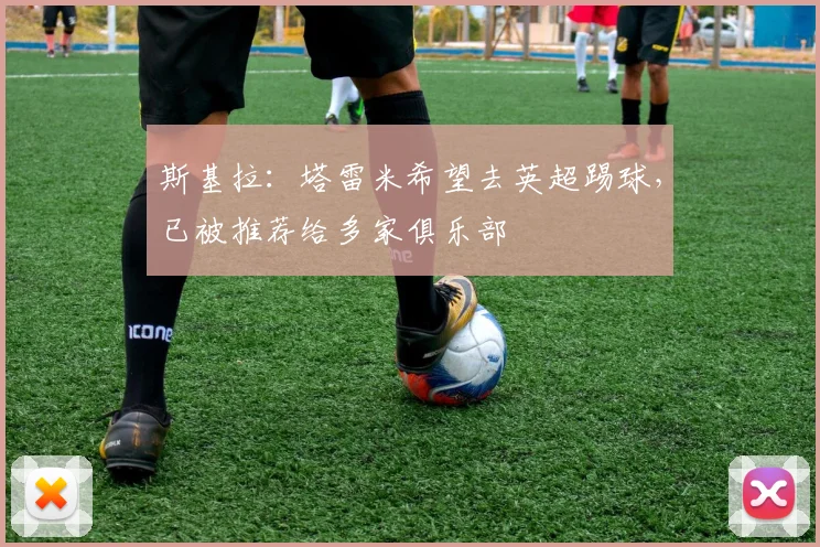 斯基拉：塔雷米希望去英超踢球，已被推荐给多家俱乐部